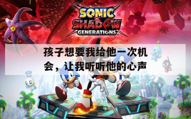 孩子想要我给他一次机会，让我听听他的心声