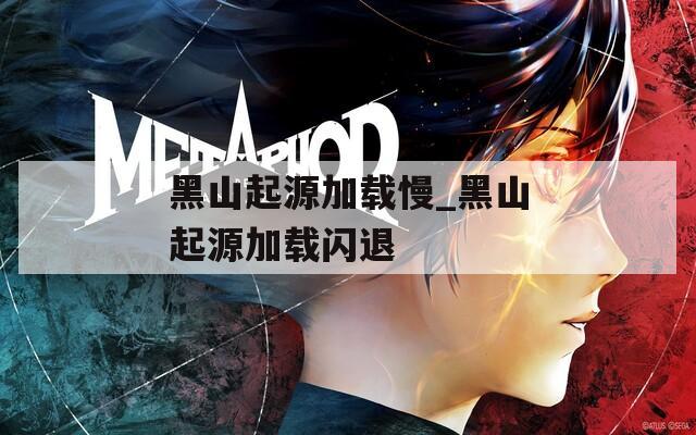 黑山起源加载慢_黑山起源加载闪退