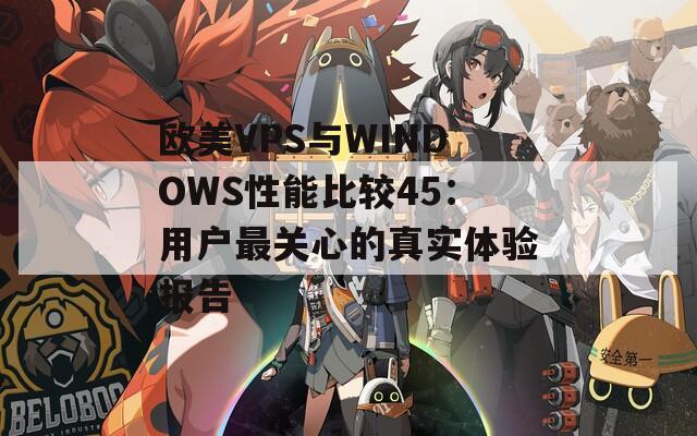 欧美VPS与WINDOWS性能比较45：用户最关心的真实体验报告