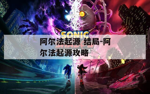 阿尔法起源 结局-阿尔法起源攻略