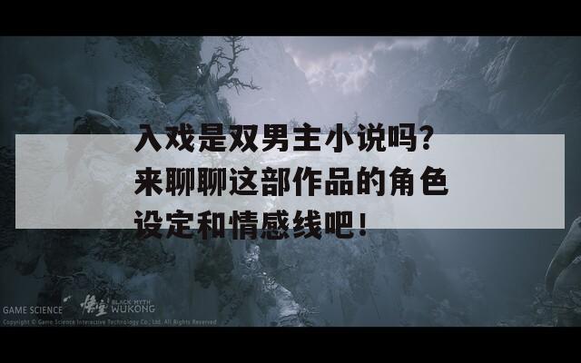 入戏是双男主小说吗？来聊聊这部作品的角色设定和情感线吧！