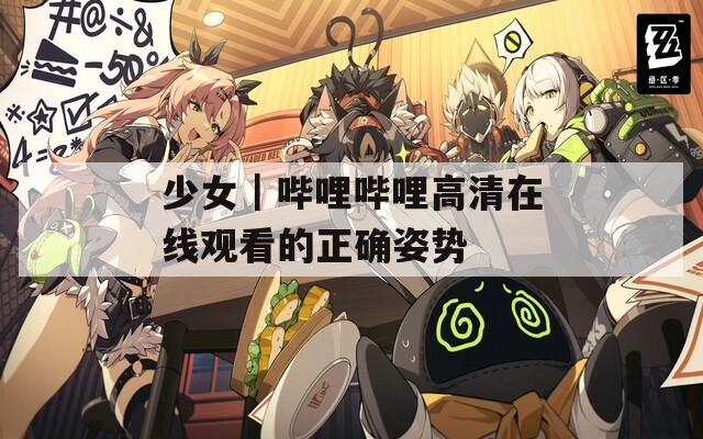 少女｜哔哩哔哩高清在线观看的正确姿势