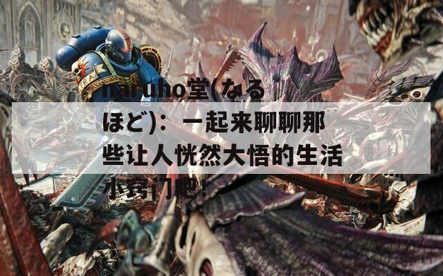 naruho堂(なるほど)：一起来聊聊那些让人恍然大悟的生活小窍门吧！