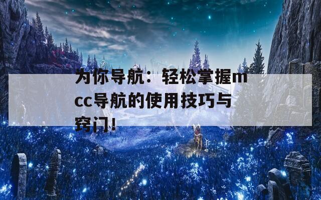 为你导航：轻松掌握mcc导航的使用技巧与窍门！