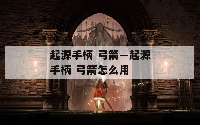 起源手柄 弓箭—起源手柄 弓箭怎么用