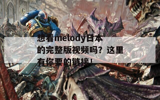 想看melody日本的完整版视频吗？这里有你要的链接！