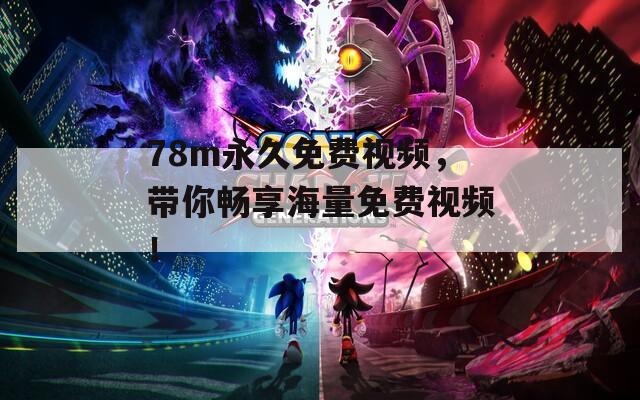 78m永久免费视频，带你畅享海量免费视频！