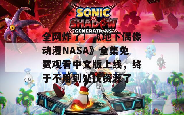 全网炸了！《地下偶像动漫NASA》全集免费观看中文版上线，终于不用到处找资源了