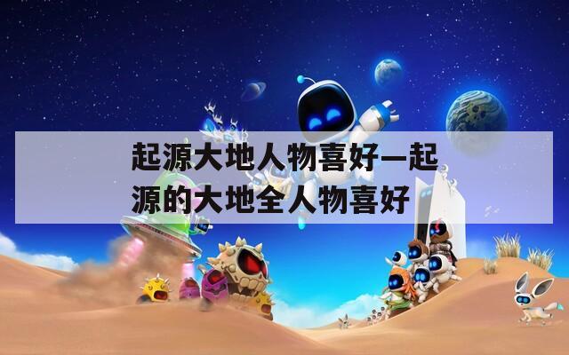 起源大地人物喜好—起源的大地全人物喜好