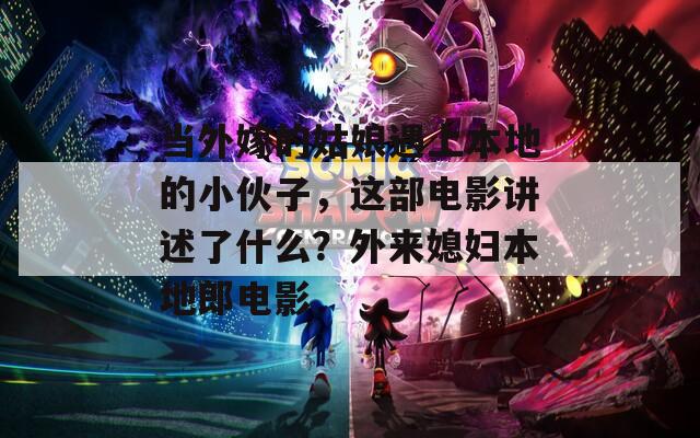 当外嫁的姑娘遇上本地的小伙子，这部电影讲述了什么？外来媳妇本地郎电影