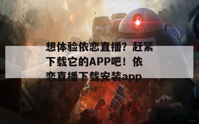 想体验依恋直播？赶紧下载它的APP吧！依恋直播下载安装app