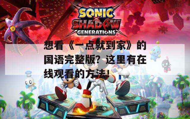 想看《一点就到家》的国语完整版？这里有在线观看的方法！