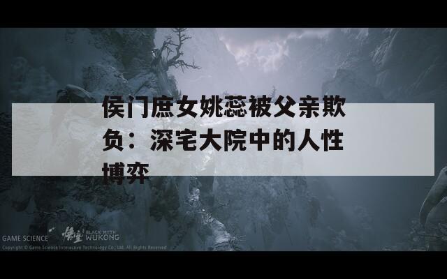 侯门庶女姚蕊被父亲欺负：深宅大院中的人性博弈