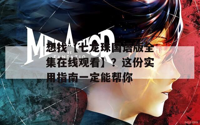 想找【七龙珠国语版全集在线观看】？这份实用指南一定能帮你