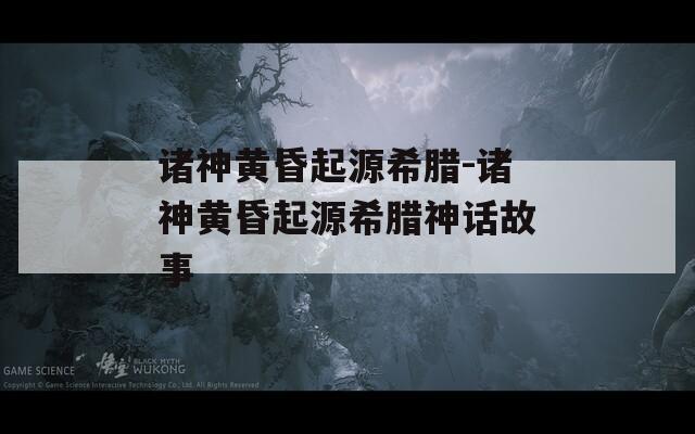诸神黄昏起源希腊-诸神黄昏起源希腊神话故事