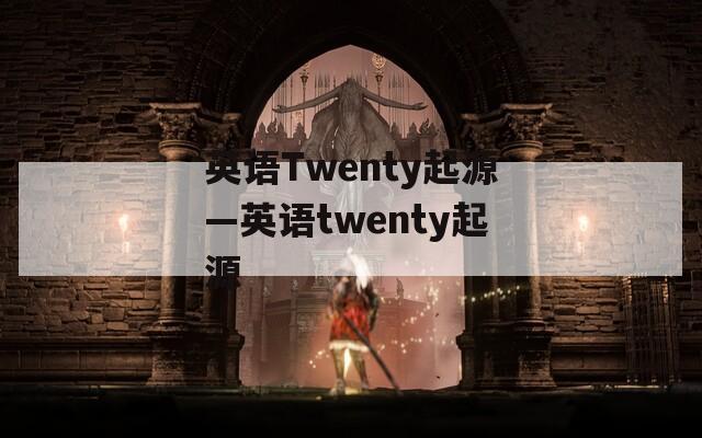 英语Twenty起源—英语twenty起源