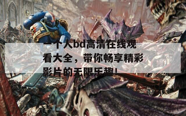 一个人bd高清在线观看大全，带你畅享精彩影片的无限乐趣！