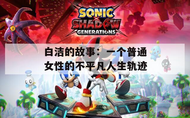 白洁的故事：一个普通女性的不平凡人生轨迹
