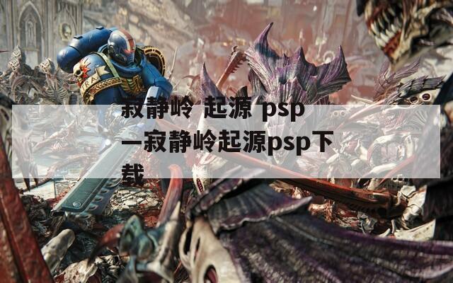 寂静岭 起源 psp—寂静岭起源psp下载