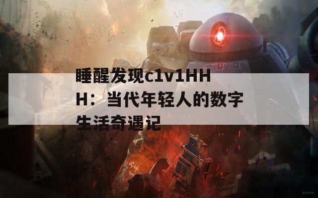 睡醒发现c1v1HHH：当代年轻人的数字生活奇遇记