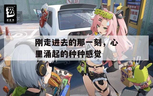 刚走进去的那一刻，心里涌起的种种感觉