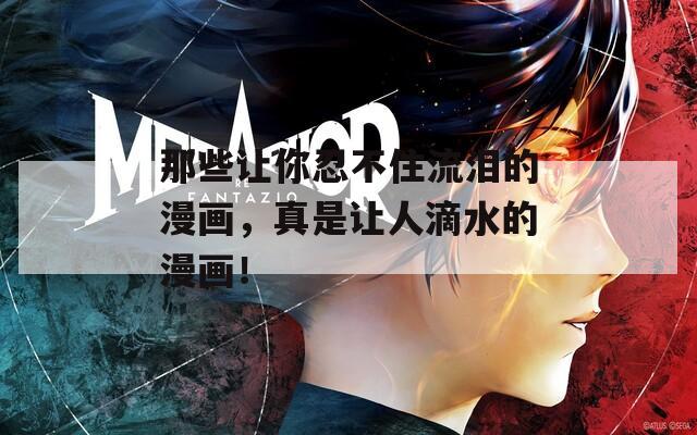 那些让你忍不住流泪的漫画，真是让人滴水的漫画！