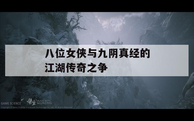 八位女侠与九阴真经的江湖传奇之争