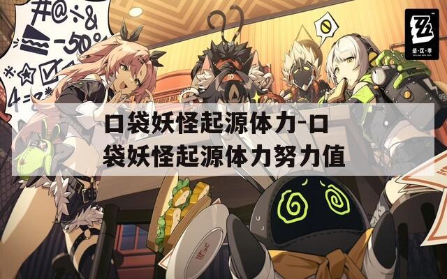 口袋妖怪起源体力-口袋妖怪起源体力努力值