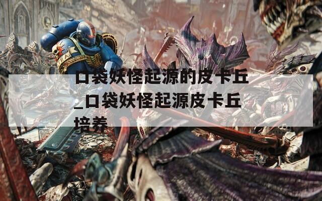口袋妖怪起源的皮卡丘_口袋妖怪起源皮卡丘培养