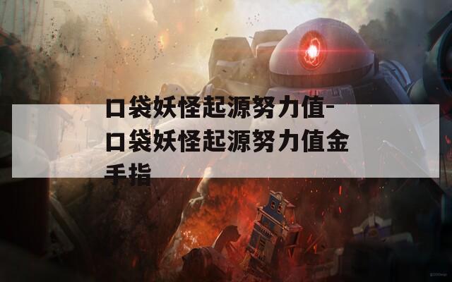 口袋妖怪起源努力值-口袋妖怪起源努力值金手指