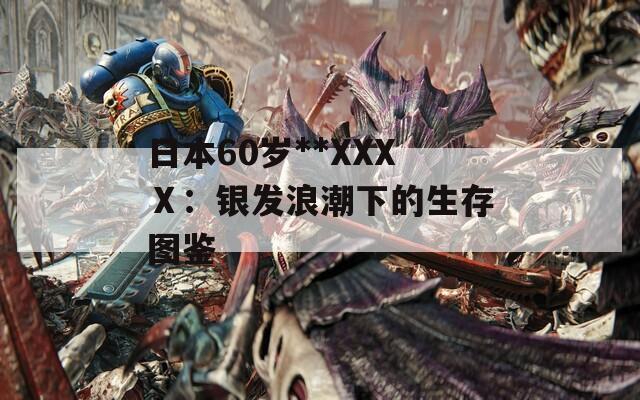 日本60岁**XXXⅩ：银发浪潮下的生存图鉴