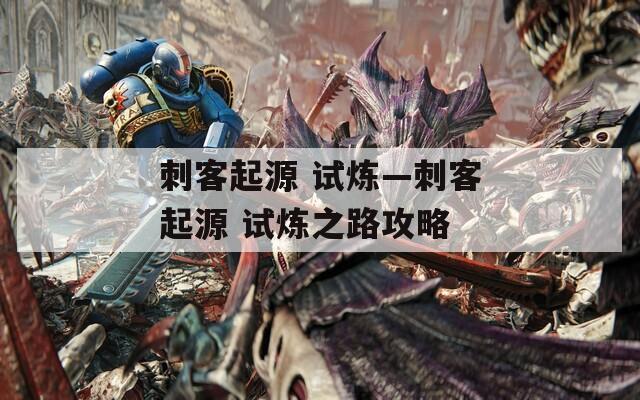 刺客起源 试炼—刺客起源 试炼之路攻略
