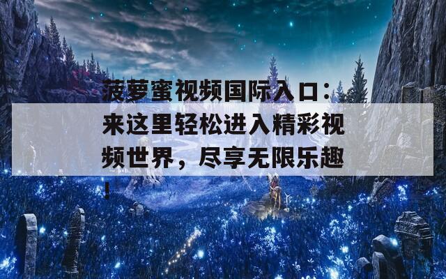 菠萝蜜视频国际入口：来这里轻松进入精彩视频世界，尽享无限乐趣！
