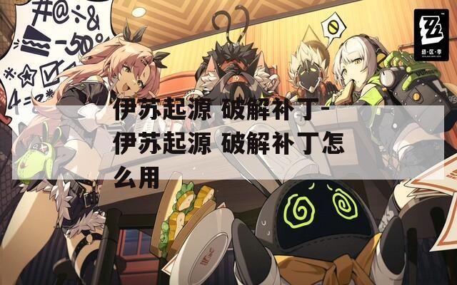 伊苏起源 破解补丁-伊苏起源 破解补丁怎么用