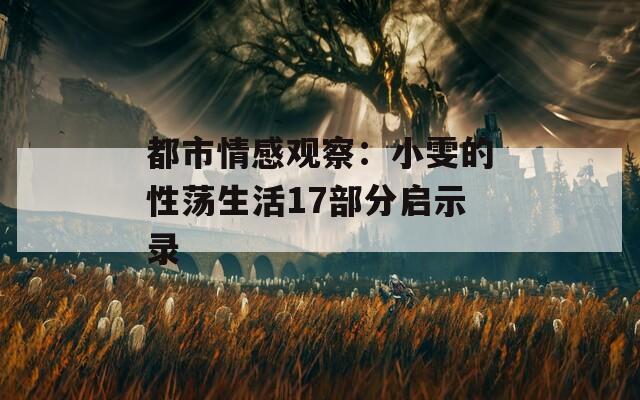 都市情感观察：小雯的性荡生活17部分启示录