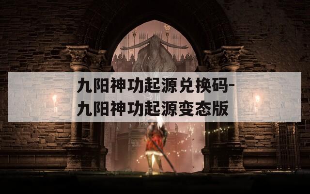 九阳神功起源兑换码-九阳神功起源变态版