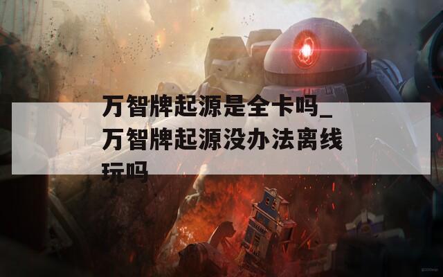 万智牌起源是全卡吗_万智牌起源没办法离线玩吗