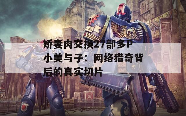 娇妻肉交换27部多P小美与子：网络猎奇背后的真实切片