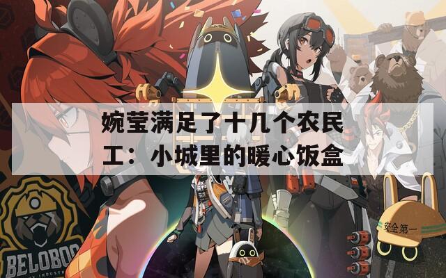 婉莹满足了十几个农民工：小城里的暖心饭盒