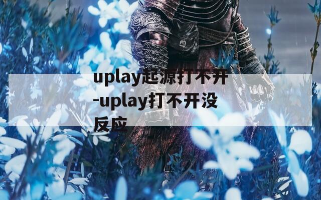 uplay起源打不开-uplay打不开没反应