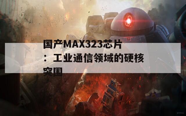 国产MAX323芯片：工业通信领域的硬核突围