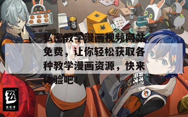 私密教学漫画视频网站免费，让你轻松获取各种教学漫画资源，快来体验吧！