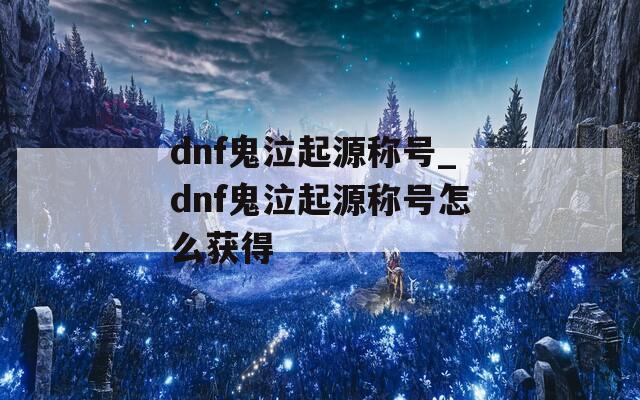 dnf鬼泣起源称号_dnf鬼泣起源称号怎么获得