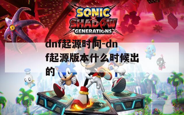 dnf起源时间-dnf起源版本什么时候出的