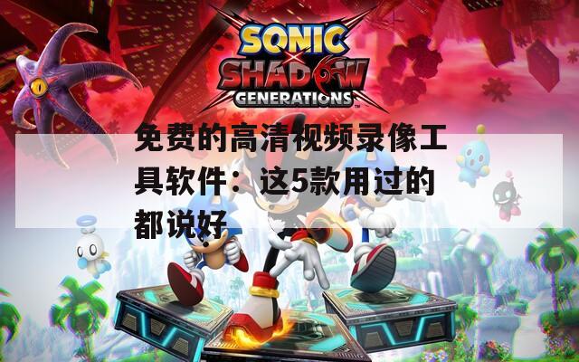 免费的高清视频录像工具软件：这5款用过的都说好