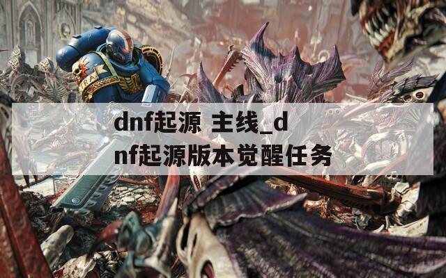 dnf起源 主线_dnf起源版本觉醒任务