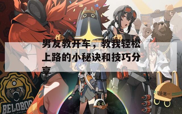 男友教开车，教我轻松上路的小秘诀和技巧分享