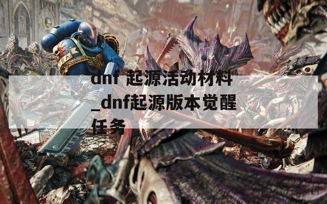 dnf 起源活动材料_dnf起源版本觉醒任务