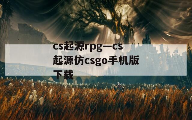 cs起源rpg—cs起源仿csgo手机版下载