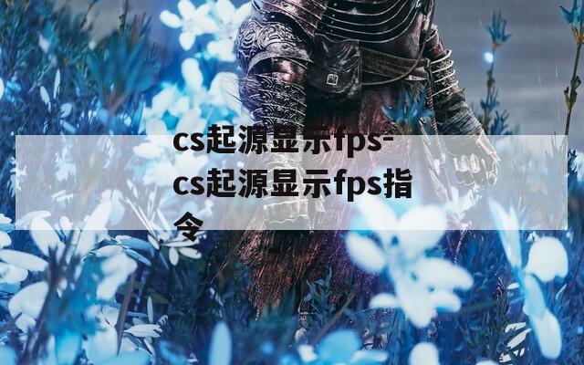 cs起源显示fps-cs起源显示fps指令